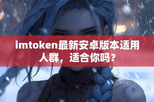 imtoken最新安卓版本适用人群，适合你吗？