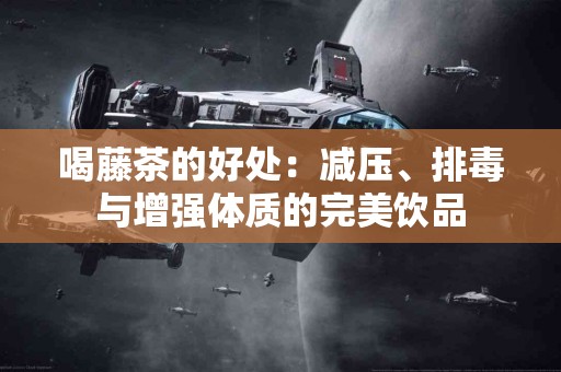 喝藤茶的好处:减压、排毒与增强体质的完美饮品 喝藤茶的好处:减压、排毒与增强体质的完美饮品