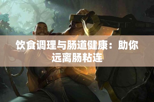 饮食调理与肠道健康：助你远离肠粘连