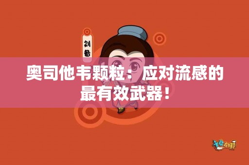 奥司他韦颗粒：应对流感的最有效武器！