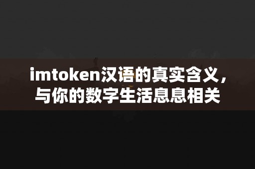 imtoken汉语的真实含义，与你的数字生活息息相关