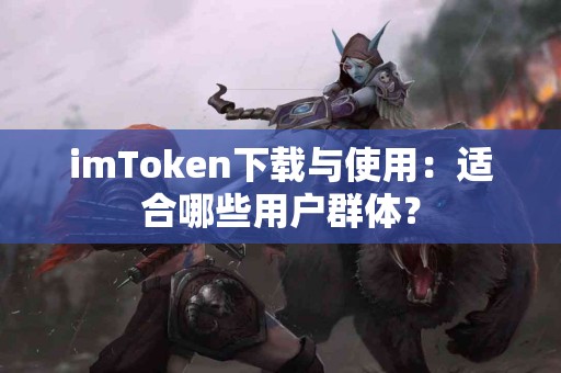 imToken下载与使用：适合哪些用户群体？