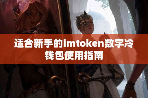 适合新手的imtoken数字冷钱包使用指南 适合新手的imtoken数字冷钱包使用指南