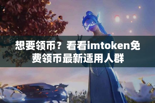 想要领币？看看imtoken免费领币最新适用人群
