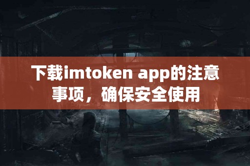 下载imtoken app的注意事项，确保安全使用