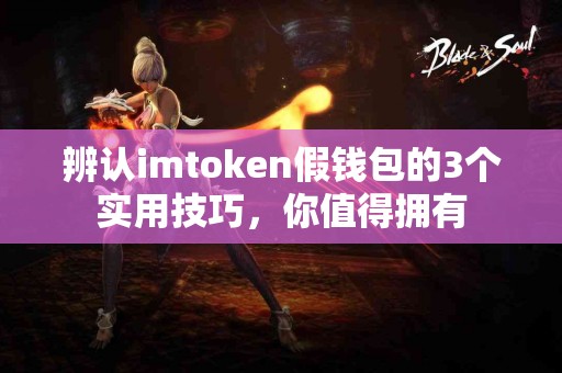辨认imtoken假钱包的3个实用技巧，你值得拥有