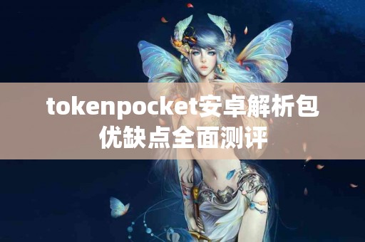 tokenpocket安卓解析包优缺点全面测评