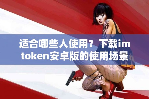 适合哪些人使用？下载imtoken安卓版的使用场景