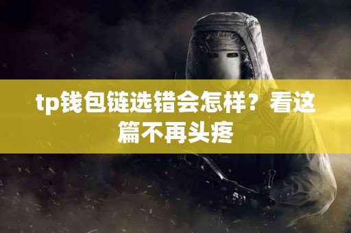 tp钱包链选错会怎样？看这篇不再头疼