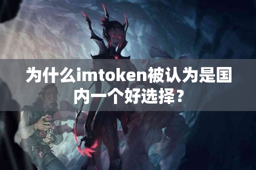 为什么imtoken被认为是国内一个好选择？