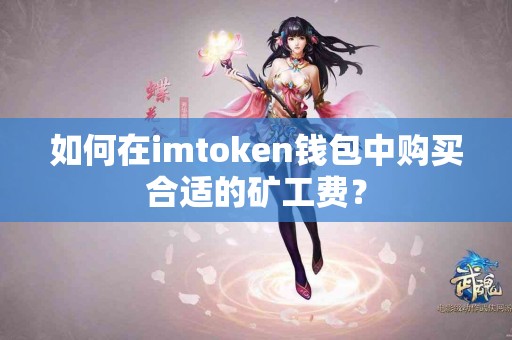 如何在imtoken钱包中购买合适的矿工费? 如何在imtoken钱包中购买合适的矿工费?