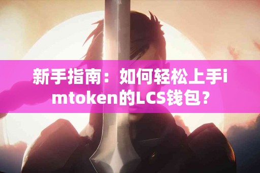 新手指南:如何轻松上手imtoken的LCS钱包? 新手指南:如何轻松上手imtoken的LCS钱包?