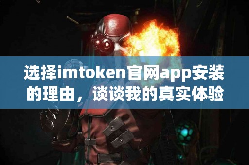选择imtoken官网app安装的理由，谈谈我的真实体验
