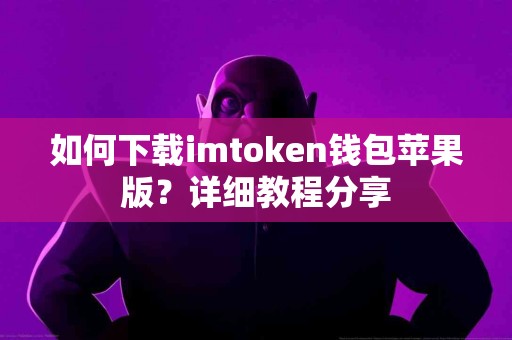 如何下载imtoken钱包苹果版?详细教程分享 如何下载imtoken钱包苹果版?详细教程分享