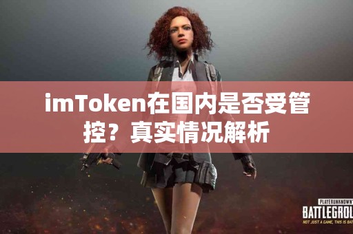 imToken在国内是否受管控？真实情况解析