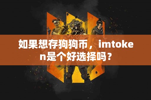 如果想存狗狗币，imtoken是个好选择吗？