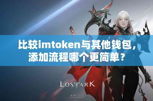 比较imtoken与其他钱包，添加流程哪个更简单？