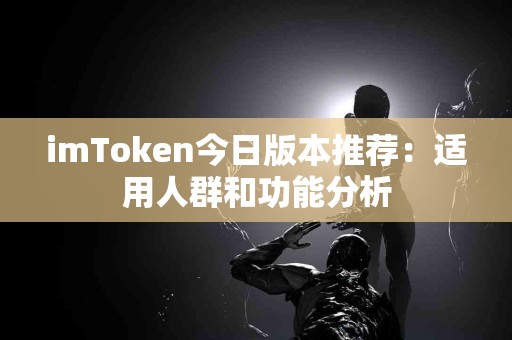 imToken今日版本推荐：适用人群和功能分析