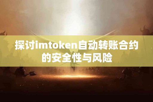 探讨imtoken自动转账合约的安全性与风险