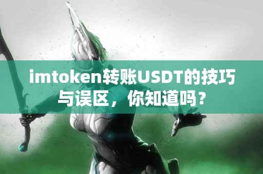 imtoken转账USDT的技巧与误区，你知道吗？
