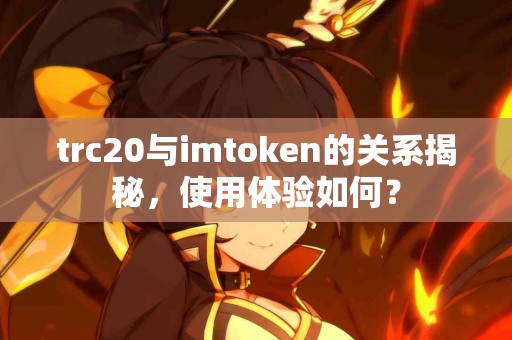 trc20与imtoken的关系揭秘，使用体验如何？