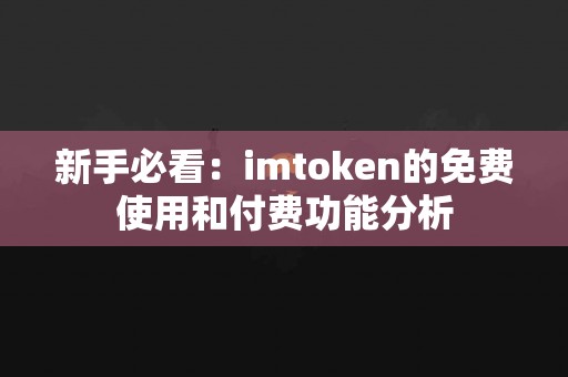 新手必看：imtoken的免费使用和付费功能分析