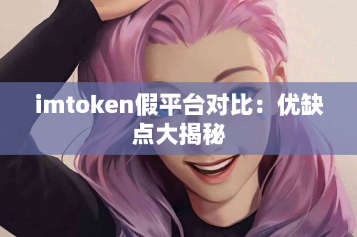 imtoken假平台对比：优缺点大揭秘