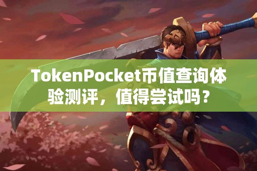 TokenPocket币值查询体验测评，值得尝试吗？