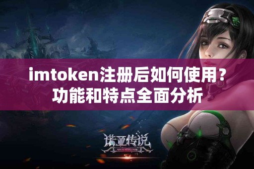 imtoken注册后如何使用？功能和特点全面分析