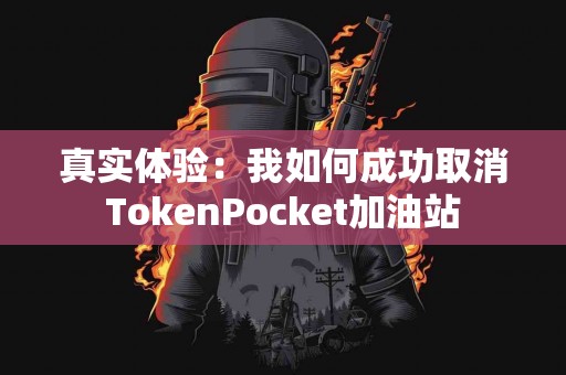 真实体验：我如何成功取消TokenPocket加油站