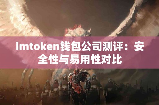 imtoken钱包公司测评：安全性与易用性对比