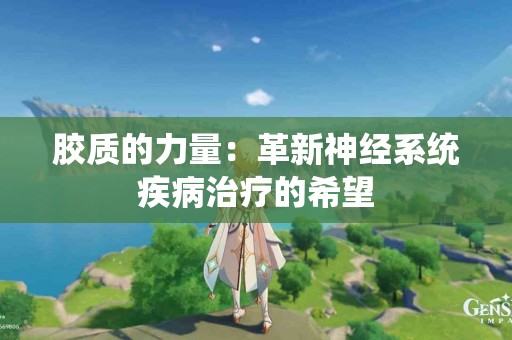 胶质的力量：革新神经系统疾病治疗的希望