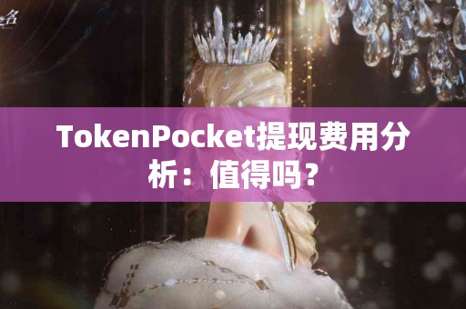 TokenPocket提现费用分析：值得吗？