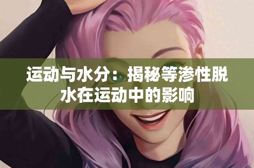 运动与水分：揭秘等渗性脱水在运动中的影响