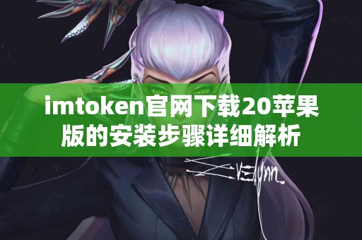 imtoken官网下载20苹果版的安装步骤详细解析