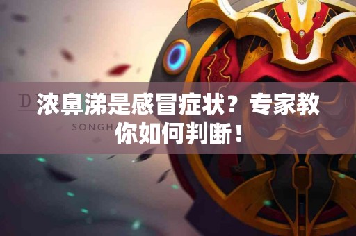 浓鼻涕是感冒症状？专家教你如何判断！