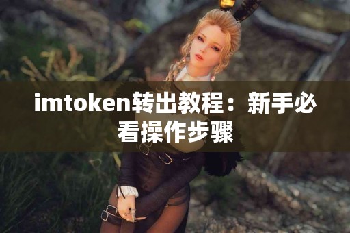 imtoken转出教程:新手必看操作步骤 imtoken转出教程:新手必看操作步骤