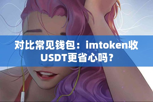 对比常见钱包：imtoken收USDT更省心吗？