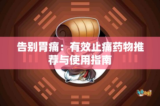 告别胃痛：有效止痛药物推荐与使用指南