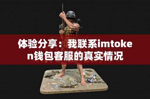 体验分享：我联系imtoken钱包客服的真实情况