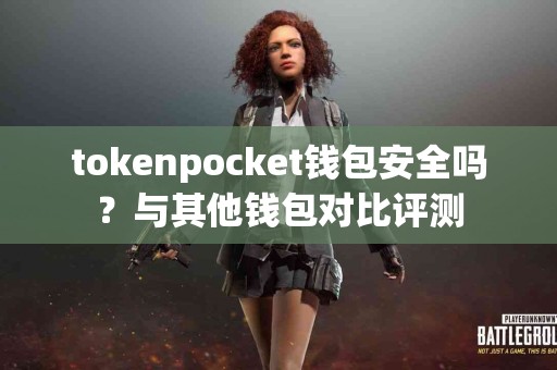 tokenpocket钱包安全吗？与其他钱包对比评测