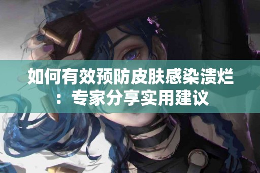 如何有效预防皮肤感染溃烂：专家分享实用建议