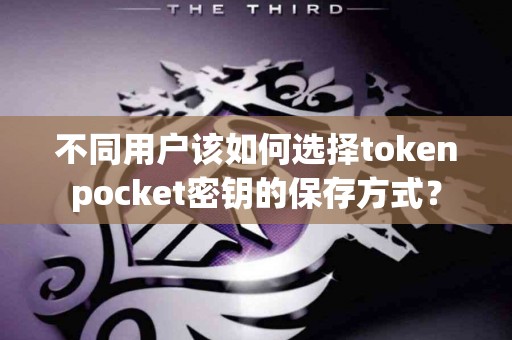 不同用户该如何选择tokenpocket密钥的保存方式？