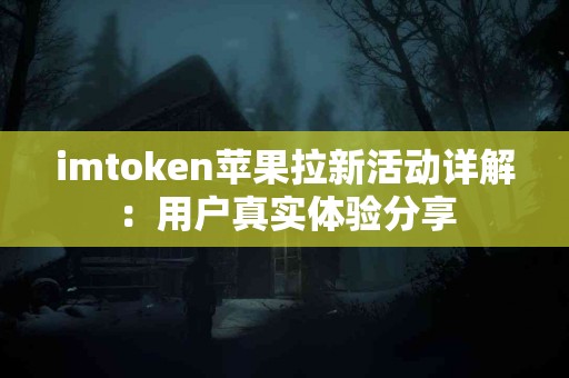 imtoken苹果拉新活动详解：用户真实体验分享