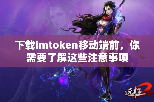 下载imtoken移动端前，你需要了解这些注意事项