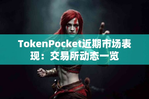 TokenPocket近期市场表现:交易所动态一览 TokenPocket近期市场表现:交易所动态一览