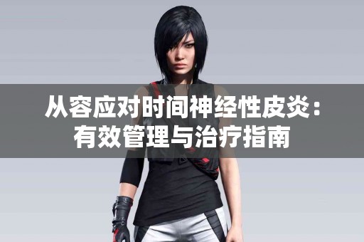 从容应对时间神经性皮炎：有效管理与治疗指南