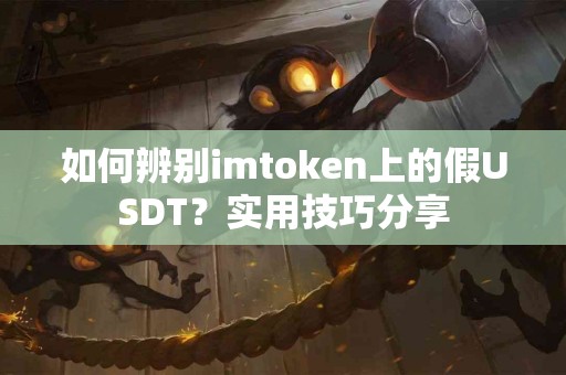 如何辨别imtoken上的假USDT？实用技巧分享