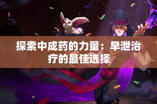 探索中成药的力量：早泄治疗的最佳选择