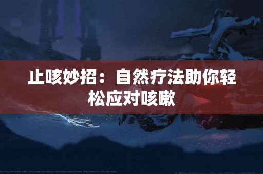 止咳妙招：自然疗法助你轻松应对咳嗽